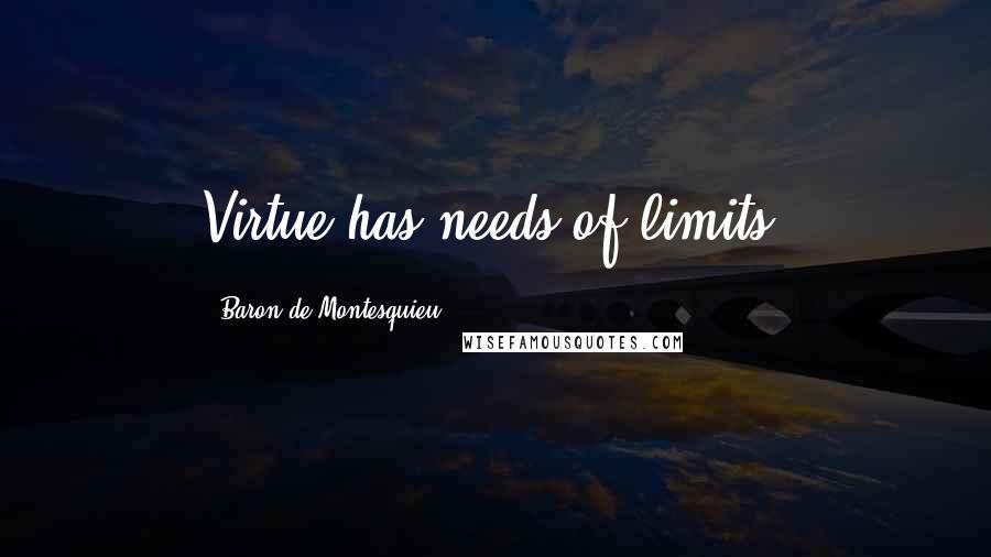 Baron De Montesquieu Quotes: Virtue has needs of limits.