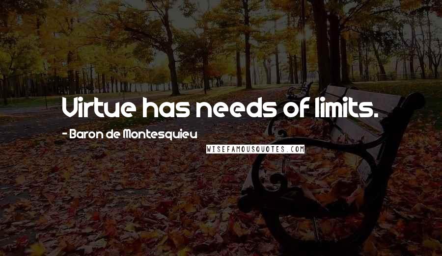 Baron De Montesquieu Quotes: Virtue has needs of limits.