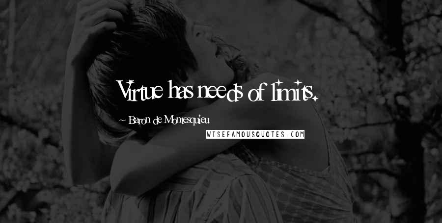 Baron De Montesquieu Quotes: Virtue has needs of limits.