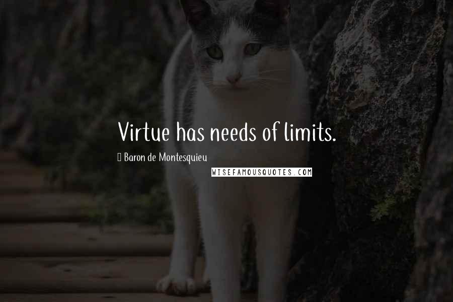 Baron De Montesquieu Quotes: Virtue has needs of limits.