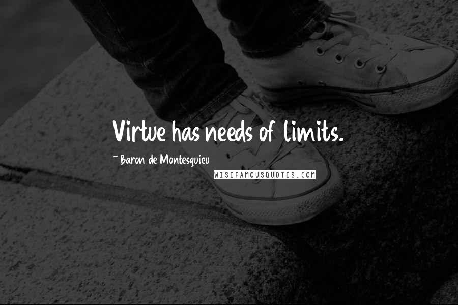 Baron De Montesquieu Quotes: Virtue has needs of limits.