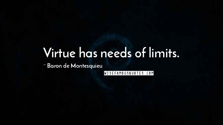 Baron De Montesquieu Quotes: Virtue has needs of limits.