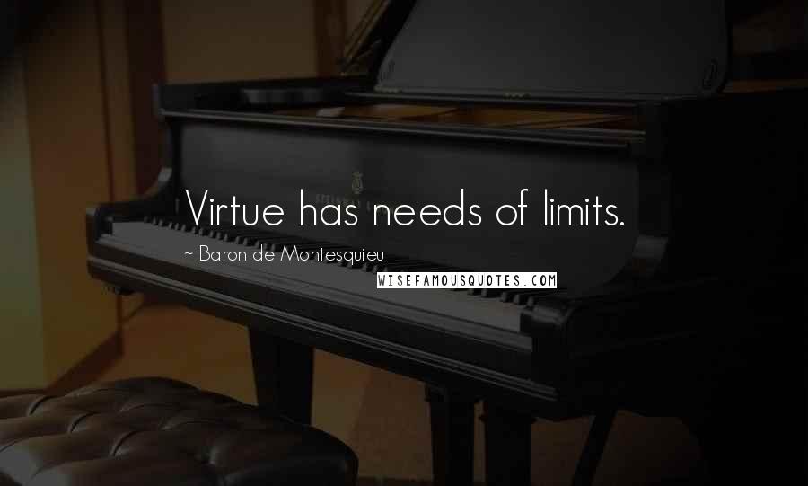 Baron De Montesquieu Quotes: Virtue has needs of limits.