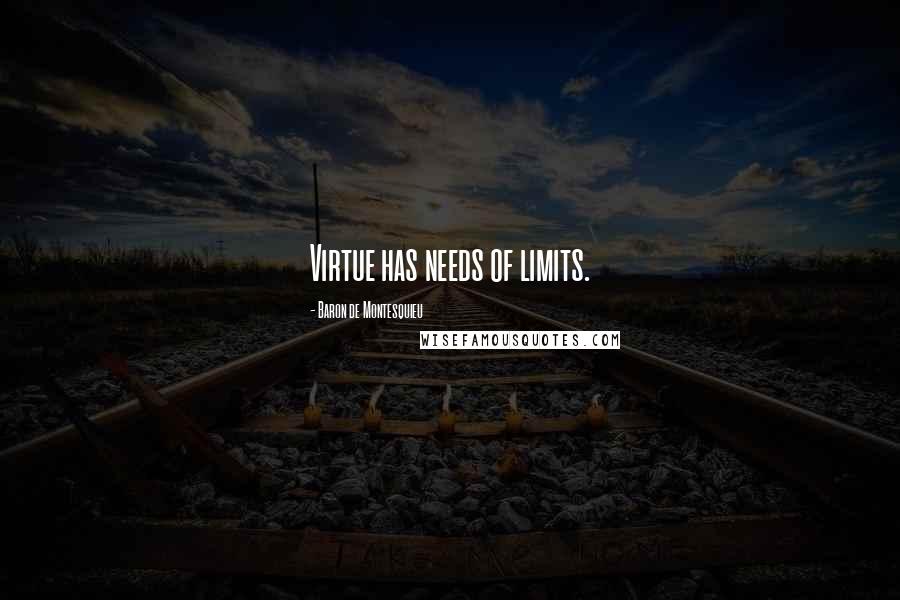 Baron De Montesquieu Quotes: Virtue has needs of limits.