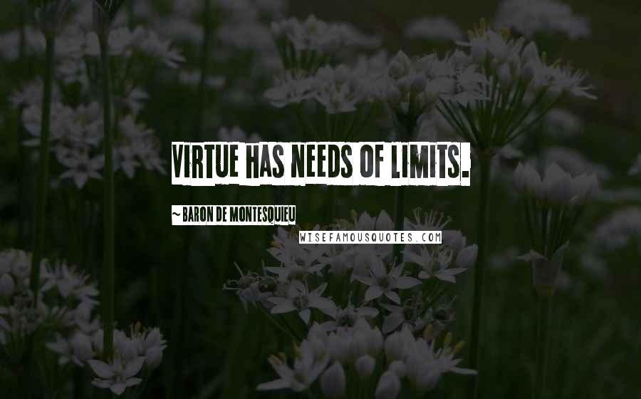 Baron De Montesquieu Quotes: Virtue has needs of limits.