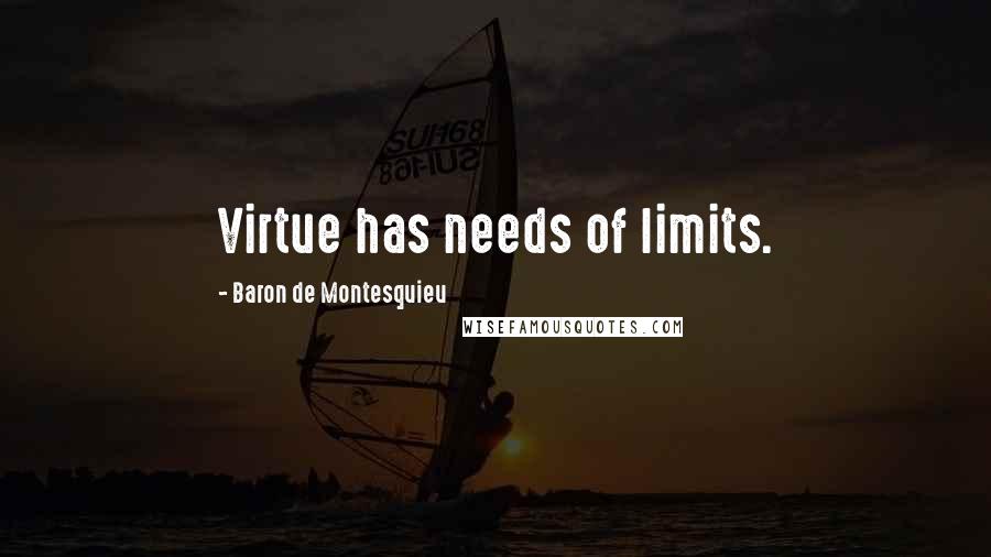 Baron De Montesquieu Quotes: Virtue has needs of limits.