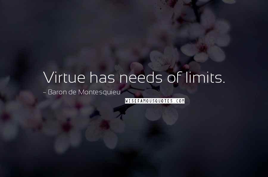 Baron De Montesquieu Quotes: Virtue has needs of limits.