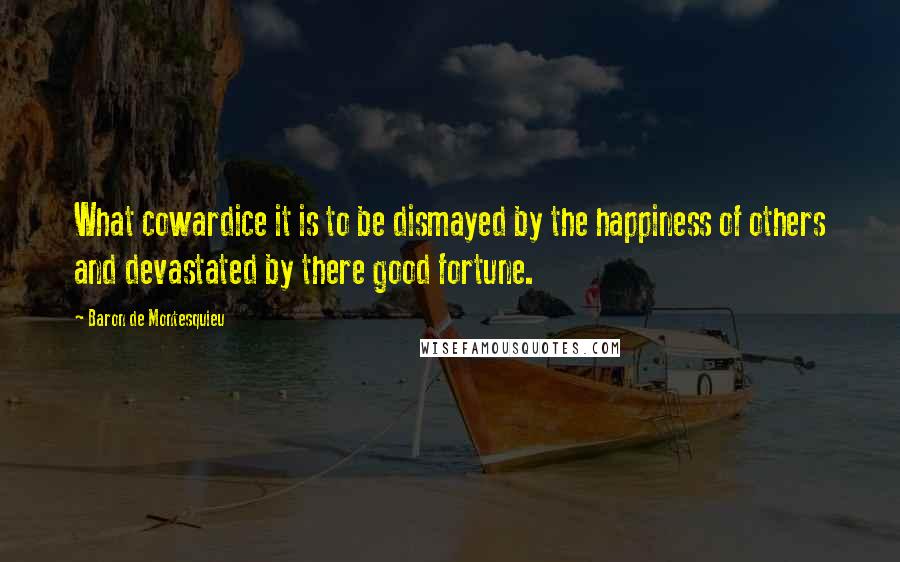 Baron De Montesquieu Quotes: What cowardice it is to be dismayed by the happiness of others and devastated by there good fortune.