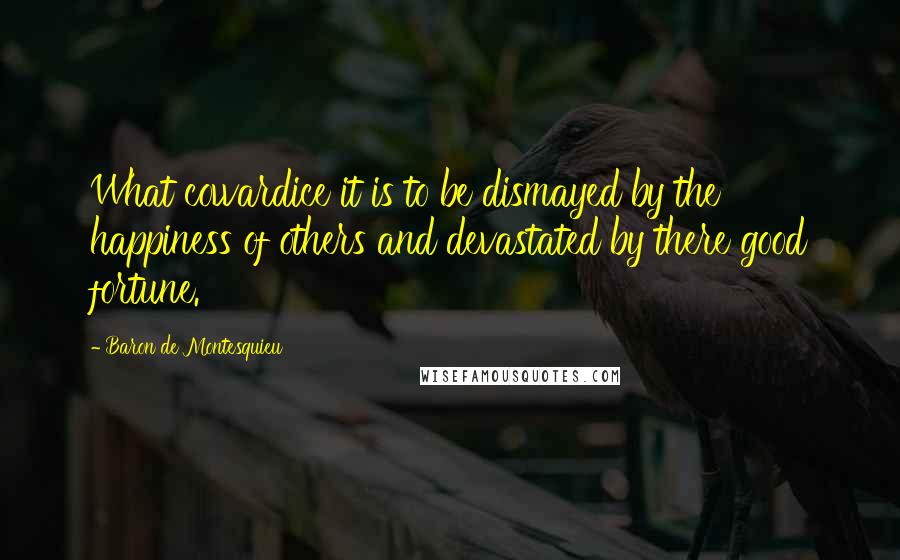 Baron De Montesquieu Quotes: What cowardice it is to be dismayed by the happiness of others and devastated by there good fortune.