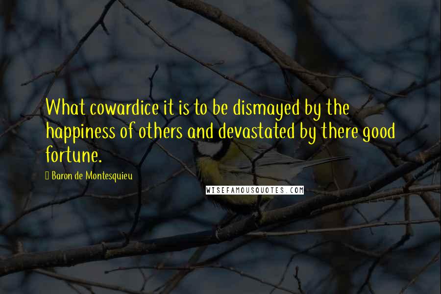 Baron De Montesquieu Quotes: What cowardice it is to be dismayed by the happiness of others and devastated by there good fortune.