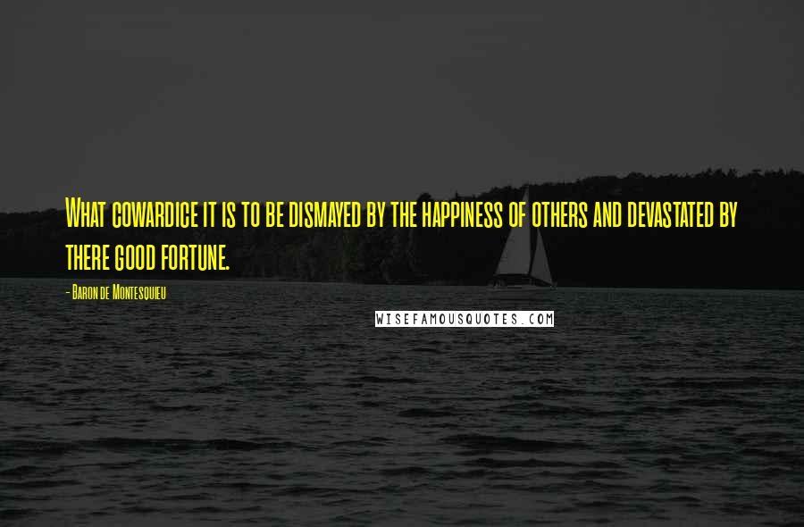 Baron De Montesquieu Quotes: What cowardice it is to be dismayed by the happiness of others and devastated by there good fortune.