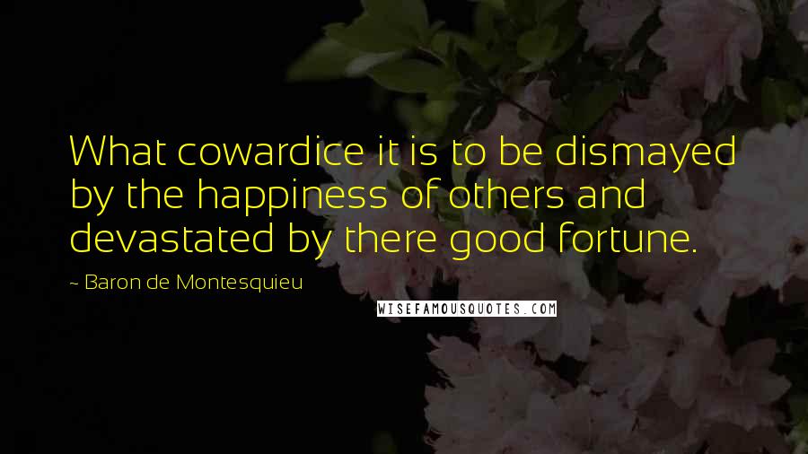 Baron De Montesquieu Quotes: What cowardice it is to be dismayed by the happiness of others and devastated by there good fortune.