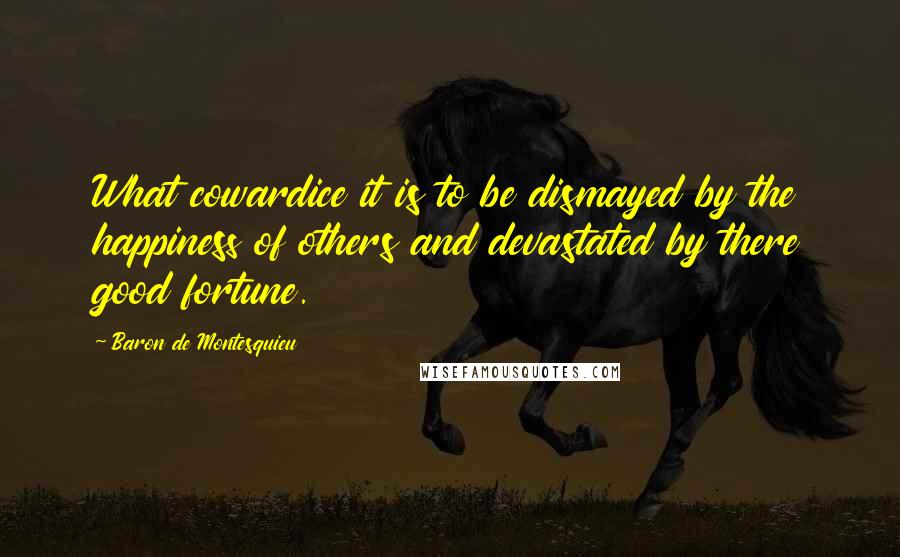 Baron De Montesquieu Quotes: What cowardice it is to be dismayed by the happiness of others and devastated by there good fortune.