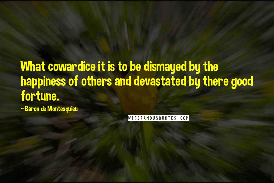 Baron De Montesquieu Quotes: What cowardice it is to be dismayed by the happiness of others and devastated by there good fortune.