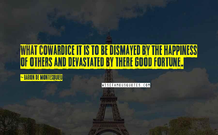 Baron De Montesquieu Quotes: What cowardice it is to be dismayed by the happiness of others and devastated by there good fortune.