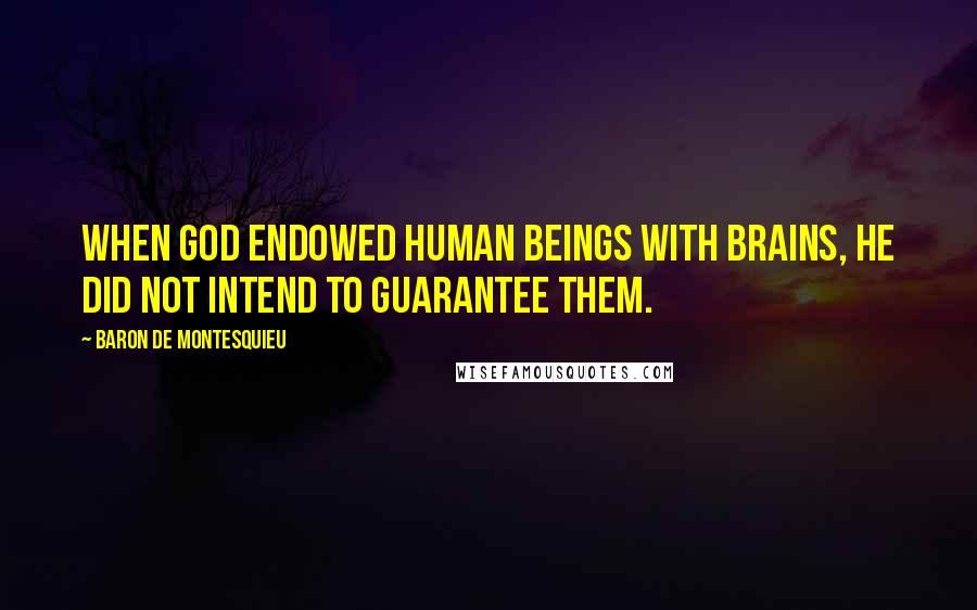 Baron De Montesquieu Quotes: When God endowed human beings with brains, He did not intend to guarantee them.