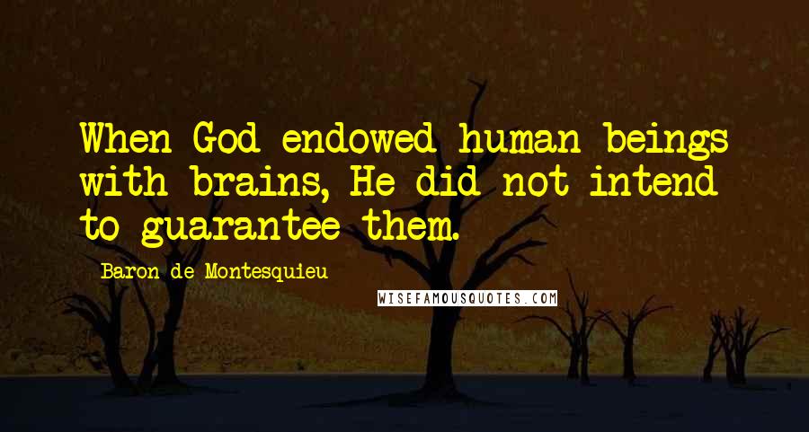 Baron De Montesquieu Quotes: When God endowed human beings with brains, He did not intend to guarantee them.