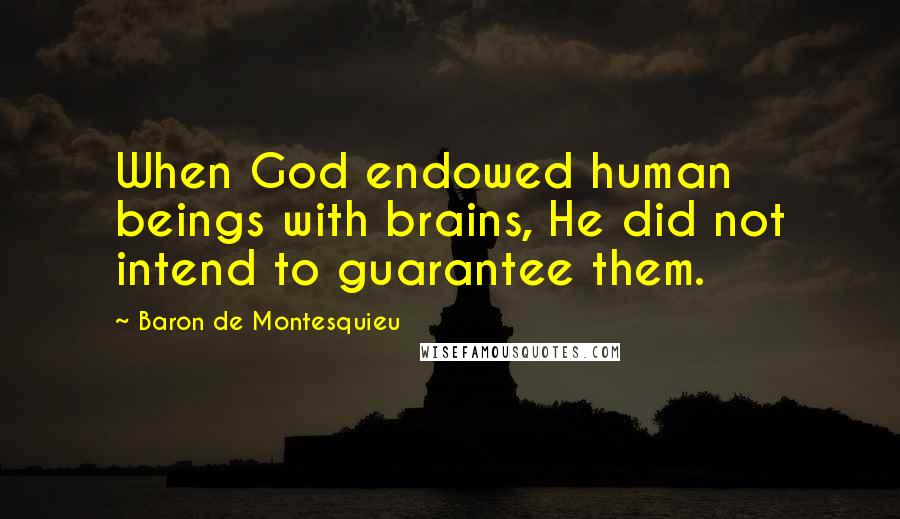 Baron De Montesquieu Quotes: When God endowed human beings with brains, He did not intend to guarantee them.