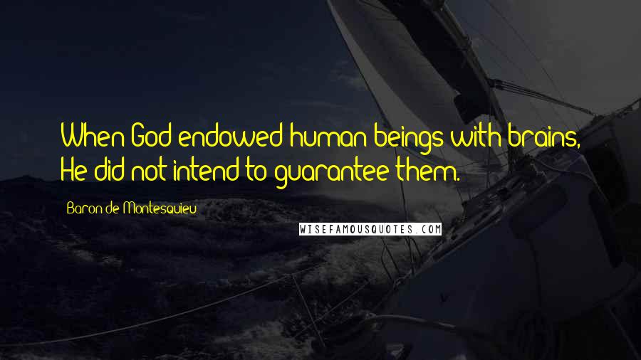 Baron De Montesquieu Quotes: When God endowed human beings with brains, He did not intend to guarantee them.