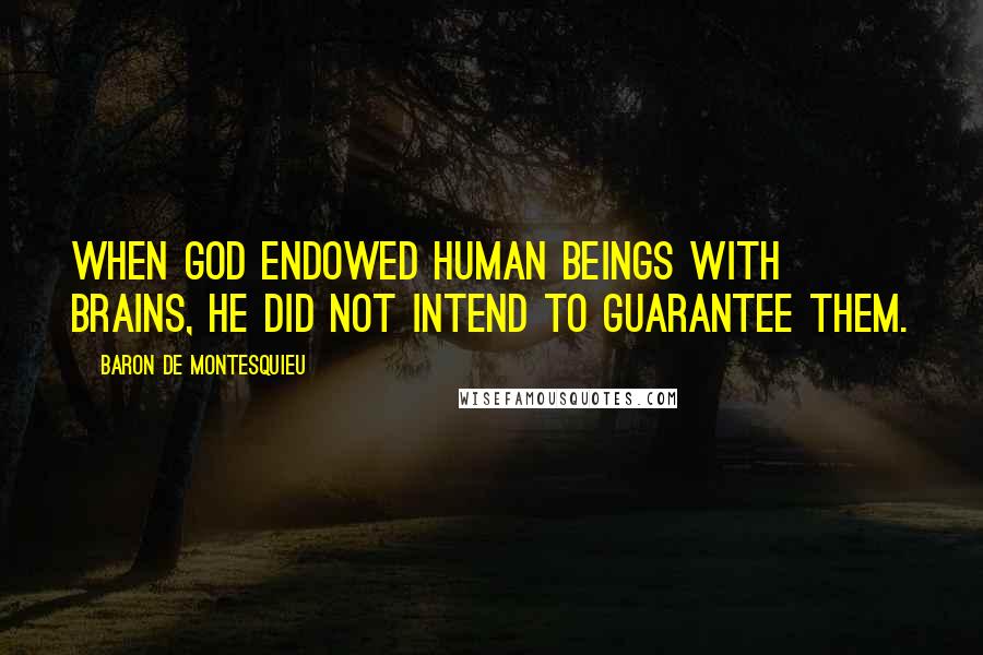 Baron De Montesquieu Quotes: When God endowed human beings with brains, He did not intend to guarantee them.