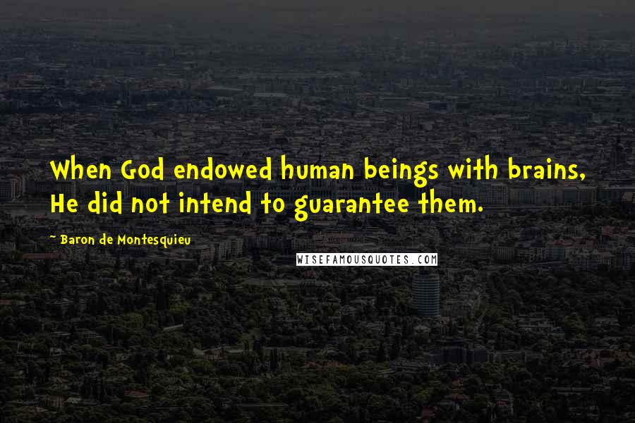Baron De Montesquieu Quotes: When God endowed human beings with brains, He did not intend to guarantee them.