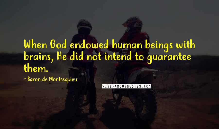 Baron De Montesquieu Quotes: When God endowed human beings with brains, He did not intend to guarantee them.