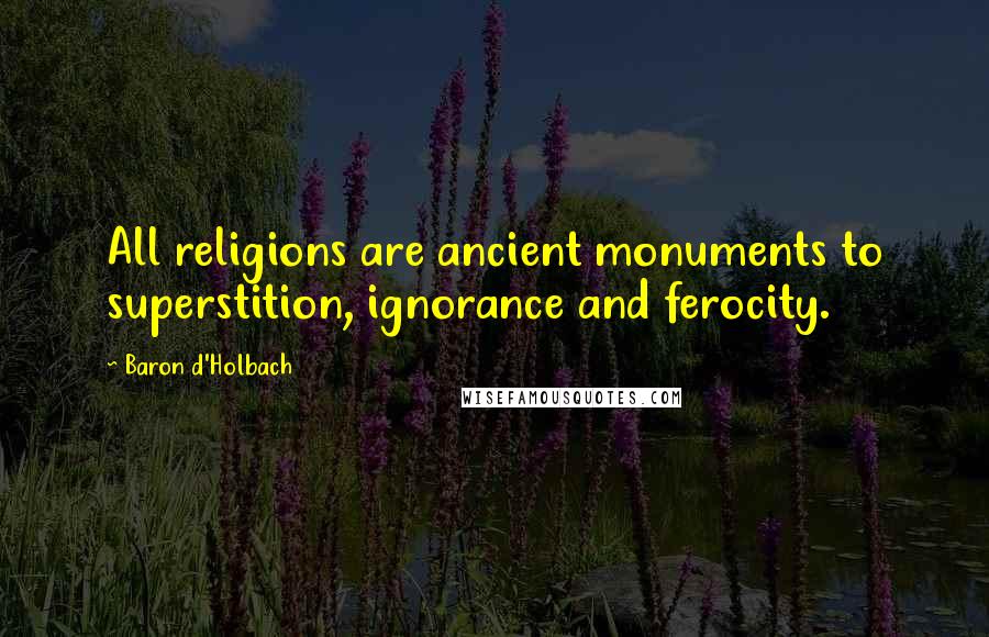 Baron D'Holbach Quotes: All religions are ancient monuments to superstition, ignorance and ferocity.