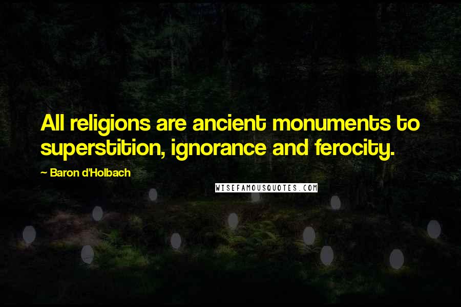 Baron D'Holbach Quotes: All religions are ancient monuments to superstition, ignorance and ferocity.