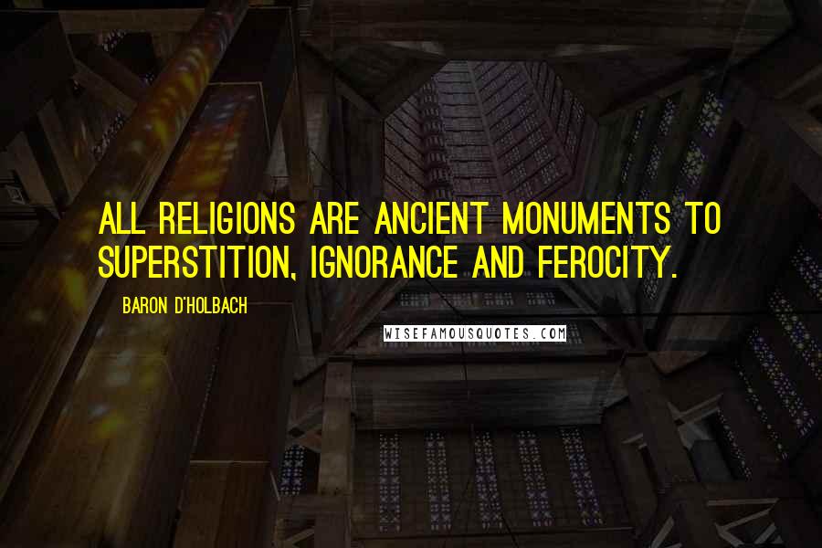 Baron D'Holbach Quotes: All religions are ancient monuments to superstition, ignorance and ferocity.