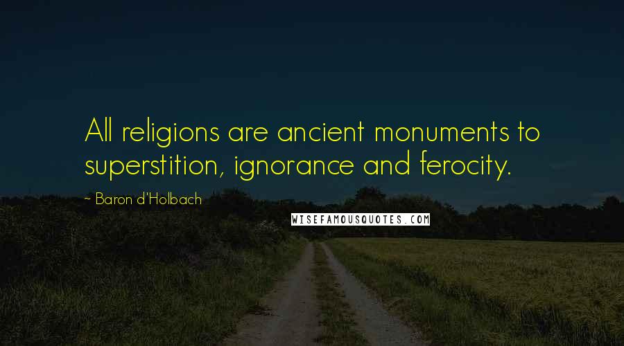 Baron D'Holbach Quotes: All religions are ancient monuments to superstition, ignorance and ferocity.