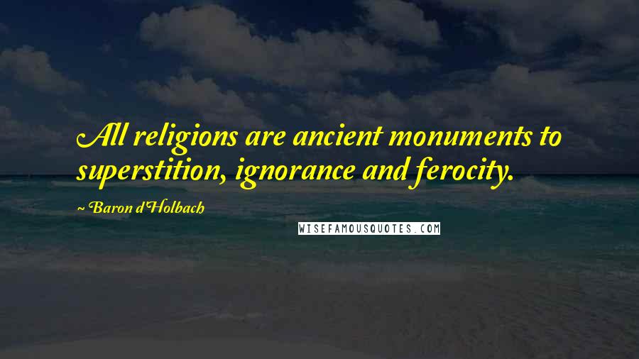 Baron D'Holbach Quotes: All religions are ancient monuments to superstition, ignorance and ferocity.