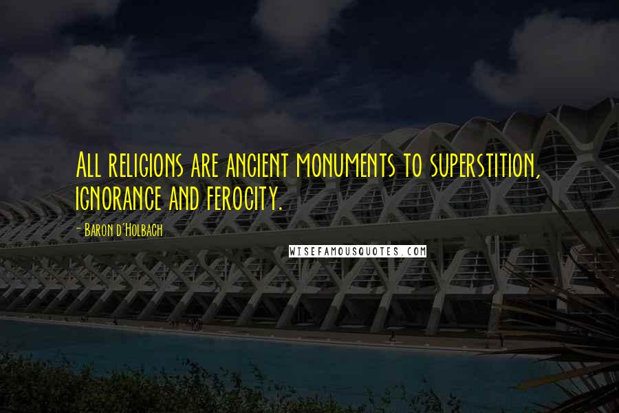 Baron D'Holbach Quotes: All religions are ancient monuments to superstition, ignorance and ferocity.