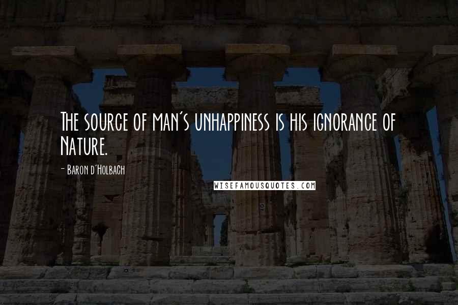 Baron D'Holbach Quotes: The source of man's unhappiness is his ignorance of Nature.