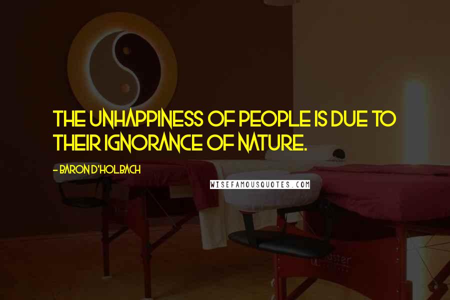 Baron D'Holbach Quotes: The unhappiness of people is due to their ignorance of nature.