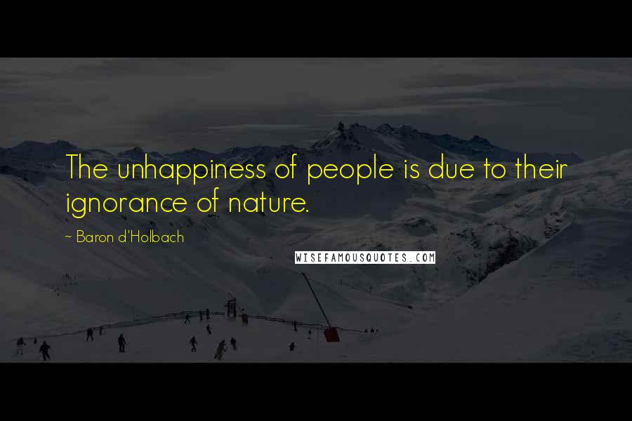Baron D'Holbach Quotes: The unhappiness of people is due to their ignorance of nature.