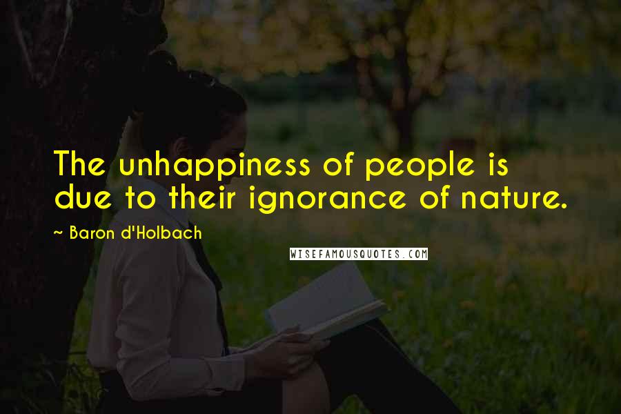 Baron D'Holbach Quotes: The unhappiness of people is due to their ignorance of nature.