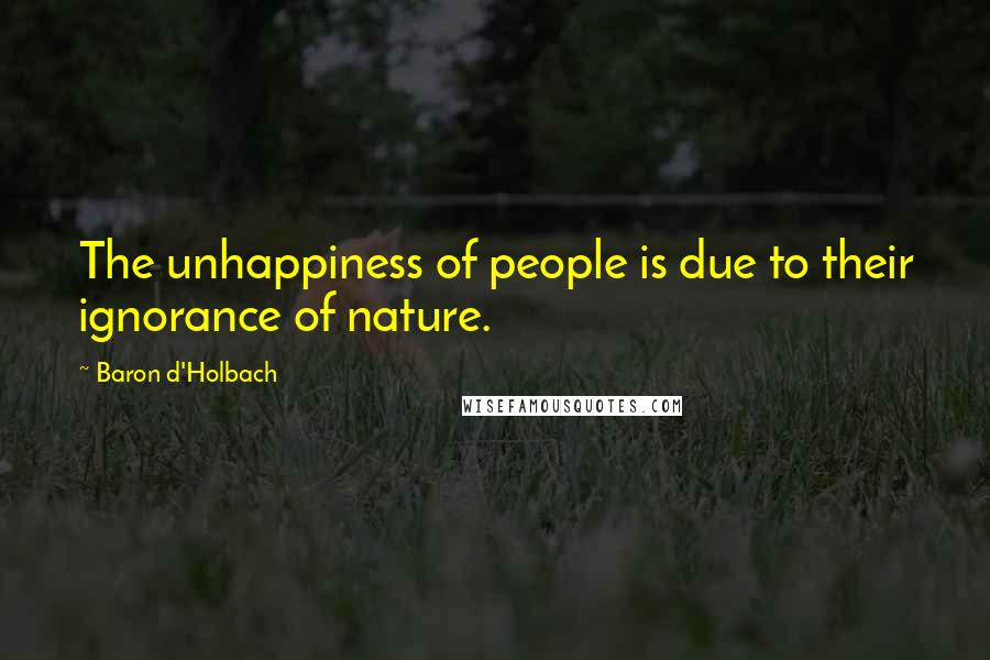 Baron D'Holbach Quotes: The unhappiness of people is due to their ignorance of nature.