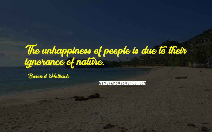 Baron D'Holbach Quotes: The unhappiness of people is due to their ignorance of nature.