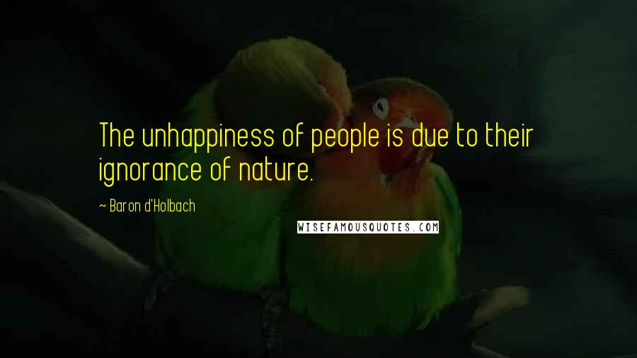 Baron D'Holbach Quotes: The unhappiness of people is due to their ignorance of nature.