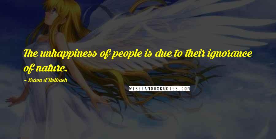 Baron D'Holbach Quotes: The unhappiness of people is due to their ignorance of nature.