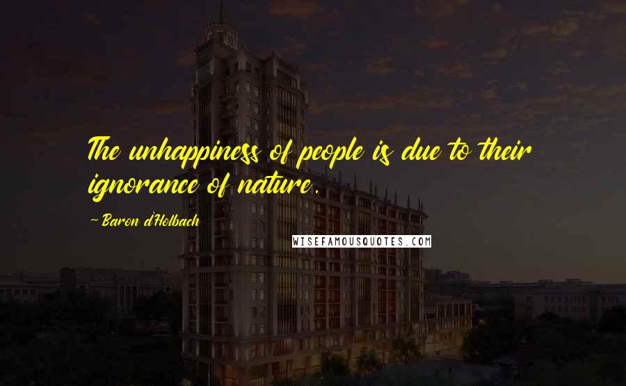 Baron D'Holbach Quotes: The unhappiness of people is due to their ignorance of nature.