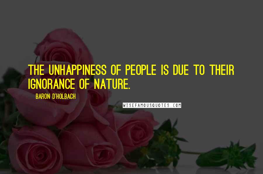 Baron D'Holbach Quotes: The unhappiness of people is due to their ignorance of nature.