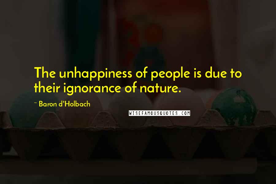 Baron D'Holbach Quotes: The unhappiness of people is due to their ignorance of nature.