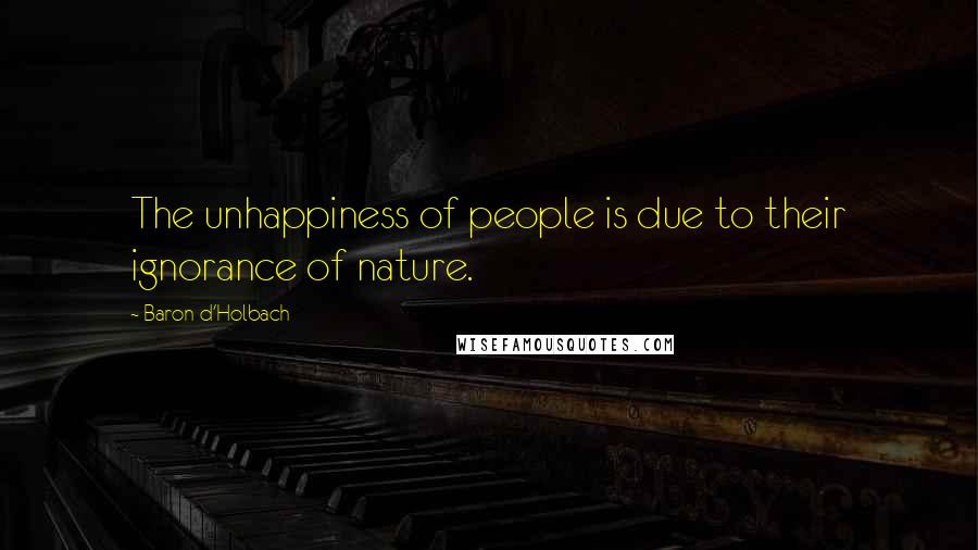 Baron D'Holbach Quotes: The unhappiness of people is due to their ignorance of nature.