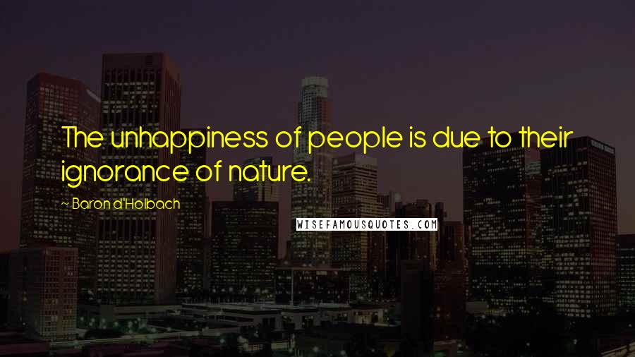 Baron D'Holbach Quotes: The unhappiness of people is due to their ignorance of nature.