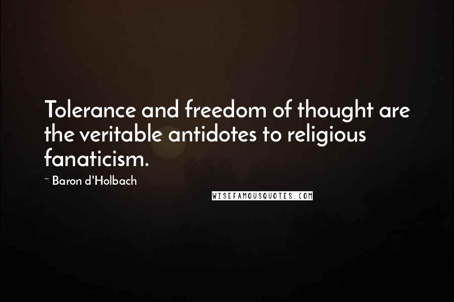 Baron D'Holbach Quotes: Tolerance and freedom of thought are the veritable antidotes to religious fanaticism.