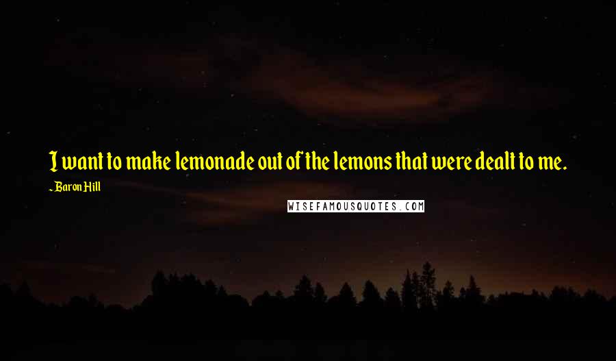 Baron Hill Quotes: I want to make lemonade out of the lemons that were dealt to me.