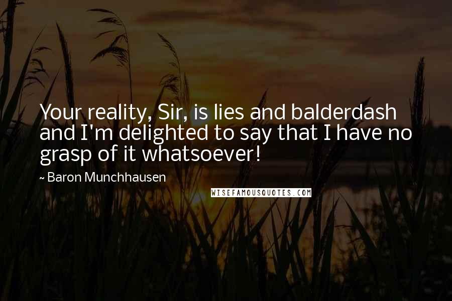 Baron Munchhausen Quotes: Your reality, Sir, is lies and balderdash and I'm delighted to say that I have no grasp of it whatsoever!