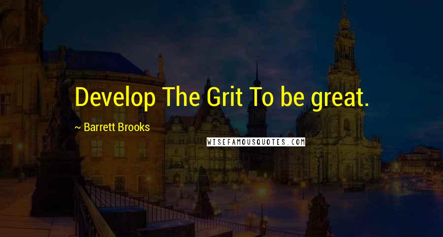 Barrett Brooks Quotes: Develop The Grit To be great.