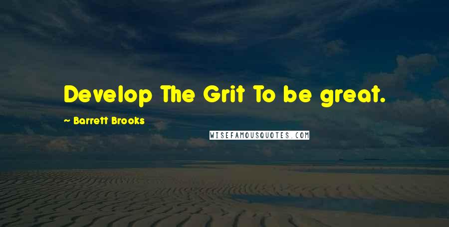 Barrett Brooks Quotes: Develop The Grit To be great.